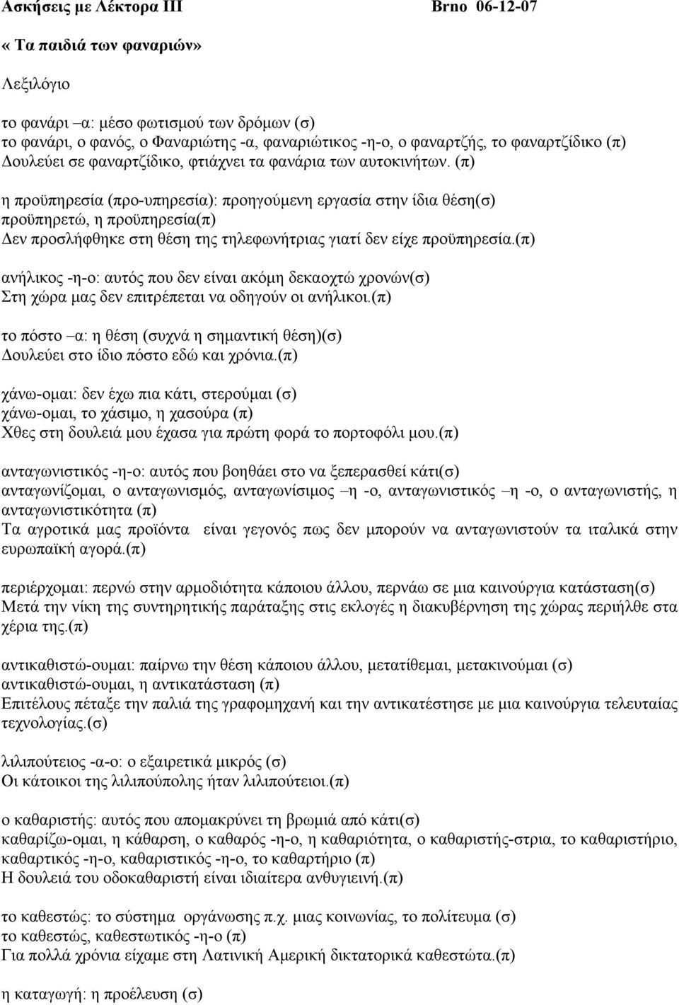 (π) η προϋπηρεσία (προ-υπηρεσία): προηγούµενη εργασία στην ίδια θέση(σ) προϋπηρετώ, η προϋπηρεσία(π) εν προσλήφθηκε στη θέση της τηλεφωνήτριας γιατί δεν είχε προϋπηρεσία.