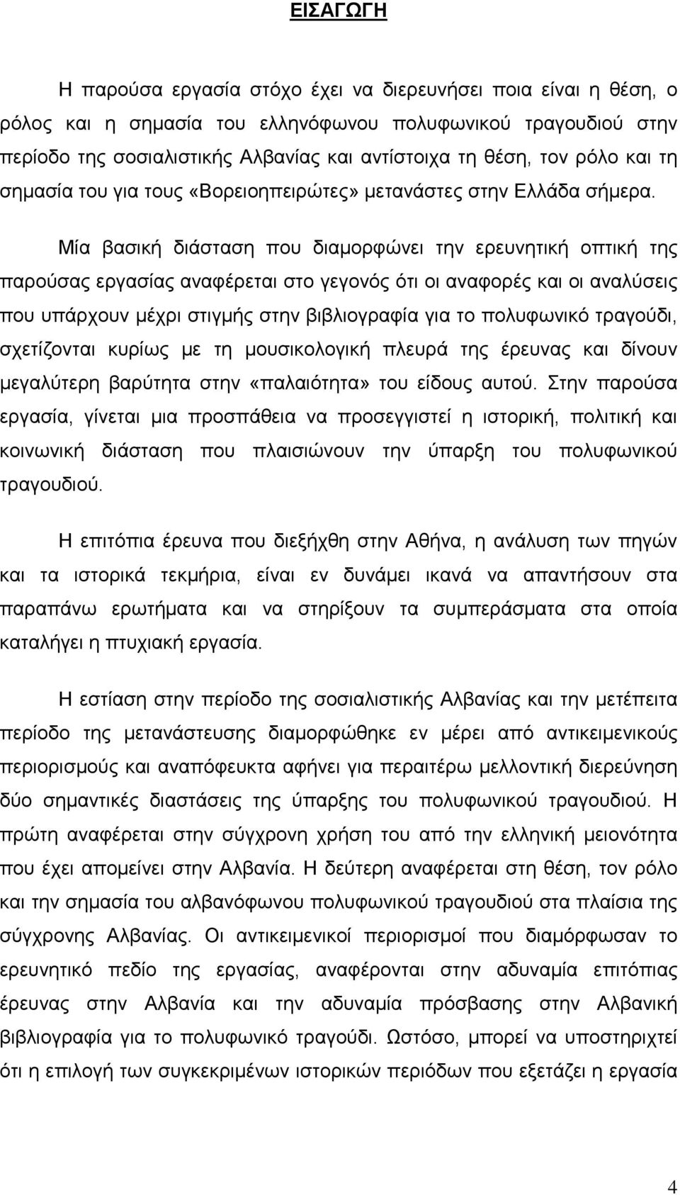 Μία βασική διάσταση που διαμορφώνει την ερευνητική οπτική της παρούσας εργασίας αναφέρεται στο γεγονός ότι οι αναφορές και οι αναλύσεις που υπάρχουν μέχρι στιγμής στην βιβλιογραφία για το πολυφωνικό