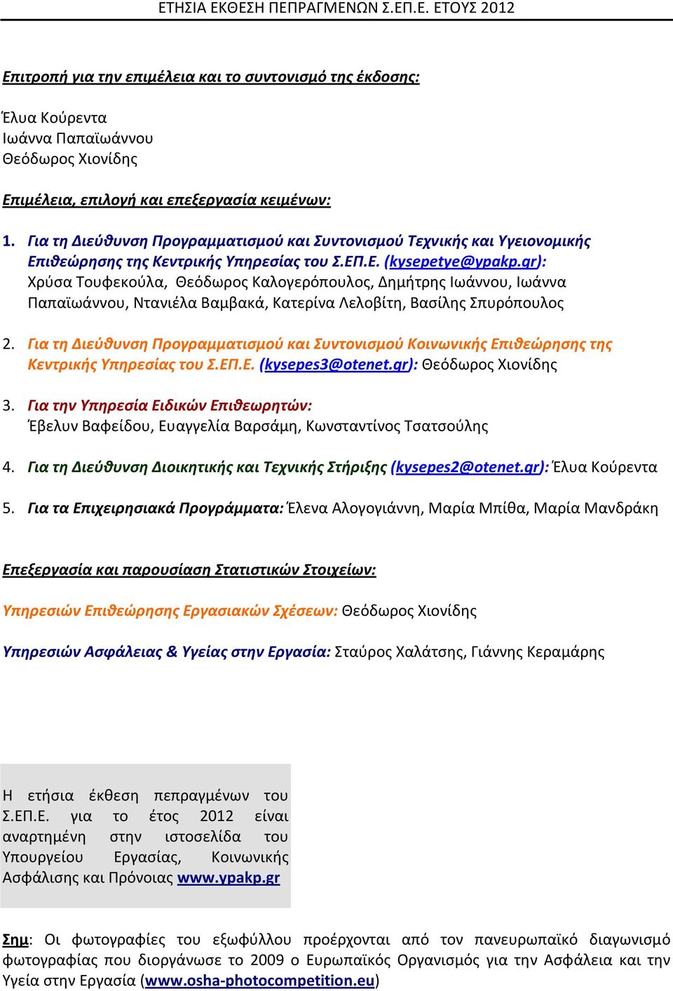 gr): Χρύσα Τουφεκούλα, Θεόδωρος Καλογερόπουλος, Δημήτρης Ιωάννου, Ιωάννα Παπαϊωάννου, Ντανιέλα Βαμβακά, Κατερίνα Λελοβίτη, Βασίλης Σπυρόπουλος 2.