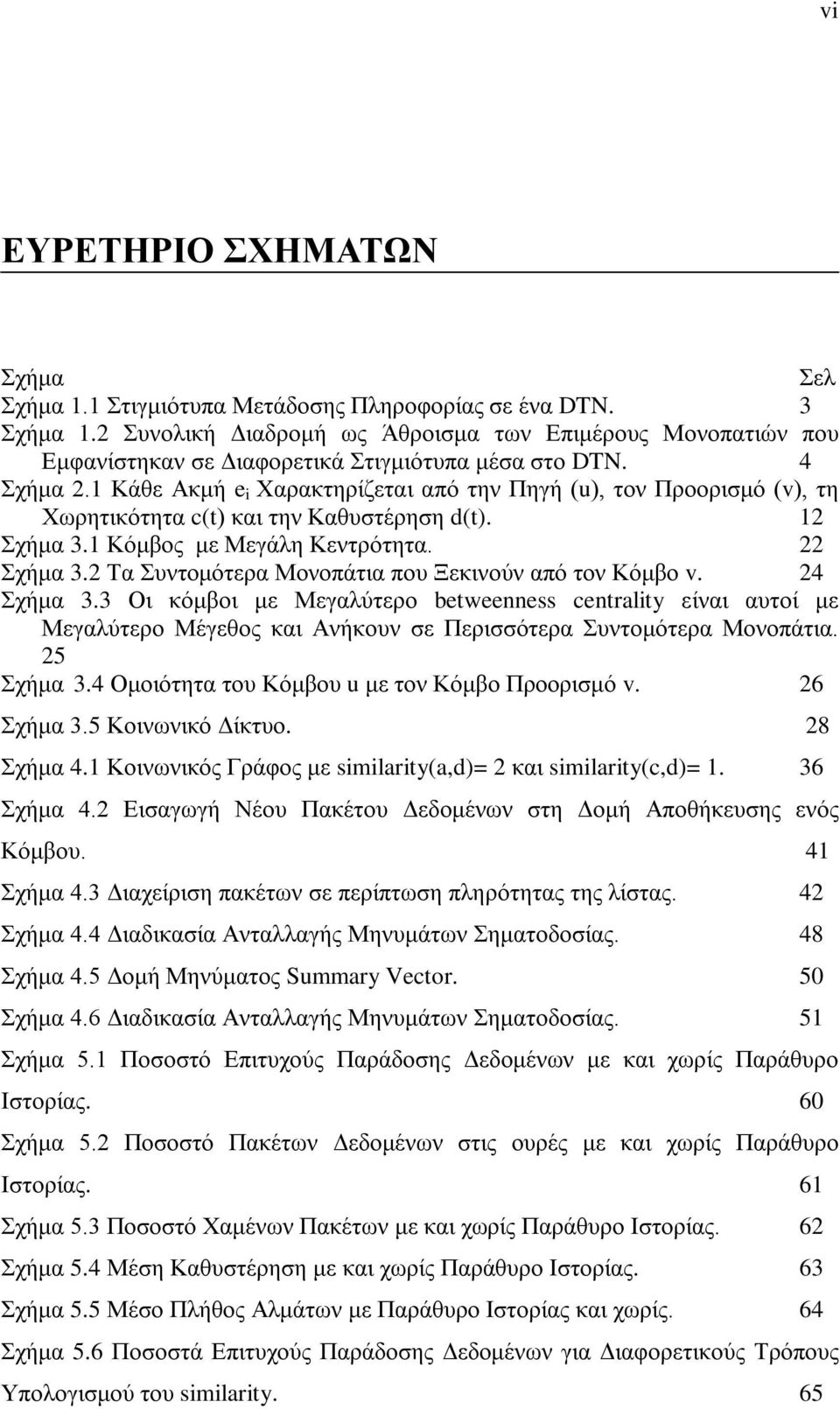 1 Κάθε Ακμή e i Χαρακτηρίζεται από την Πηγή (u), τον Προορισμό (v), τη Χωρητικότητα c(t) και την Καθυστέρηση d(t). 12 Σχήμα 3.1 Κόμβος με Μεγάλη Κεντρότητα. 22 Σχήμα 3.