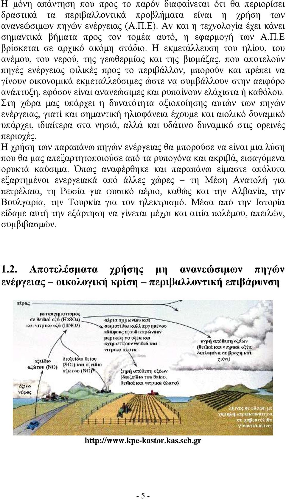 Η εκμετάλλευση του ηλίου, του ανέμου, του νερού, της γεωθερμίας και της βιομάζας, που αποτελούν πηγές ενέργειας φιλικές προς το περιβάλλον, μπορούν και πρέπει να γίνουν οικονομικά εκμεταλλεύσιμες