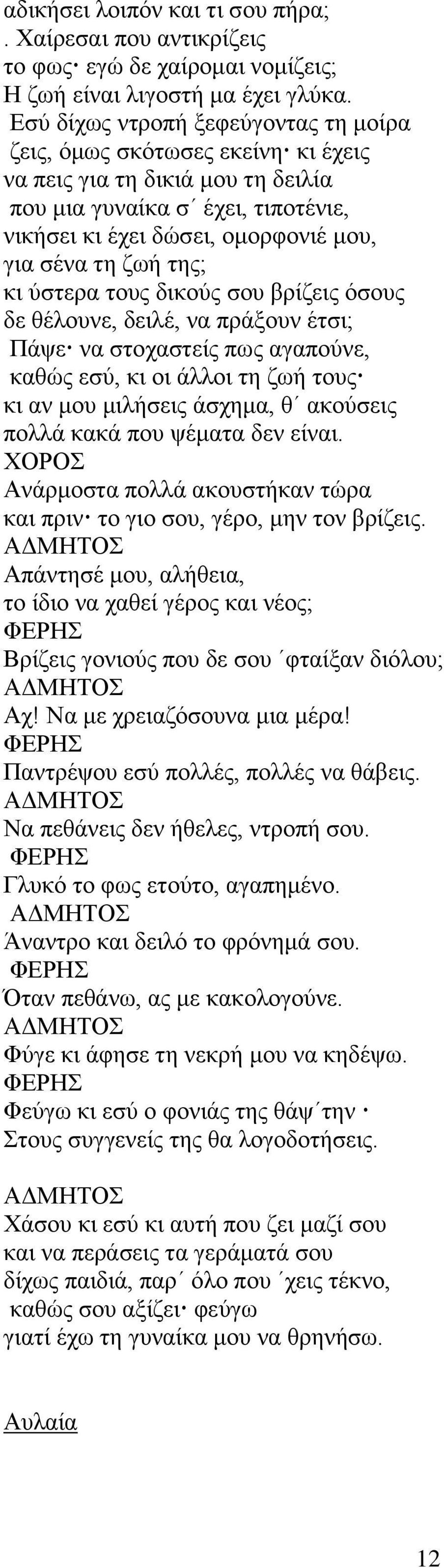 της; κι ύστερα τους δικούς σου βρίζεις όσους δε θέλουνε, δειλέ, να πράξουν έτσι; Πάψε να στοχαστείς πως αγαπούνε, καθώς εσύ, κι οι άλλοι τη ζωή τους κι αν μου μιλήσεις άσχημα, θ ακούσεις πολλά κακά