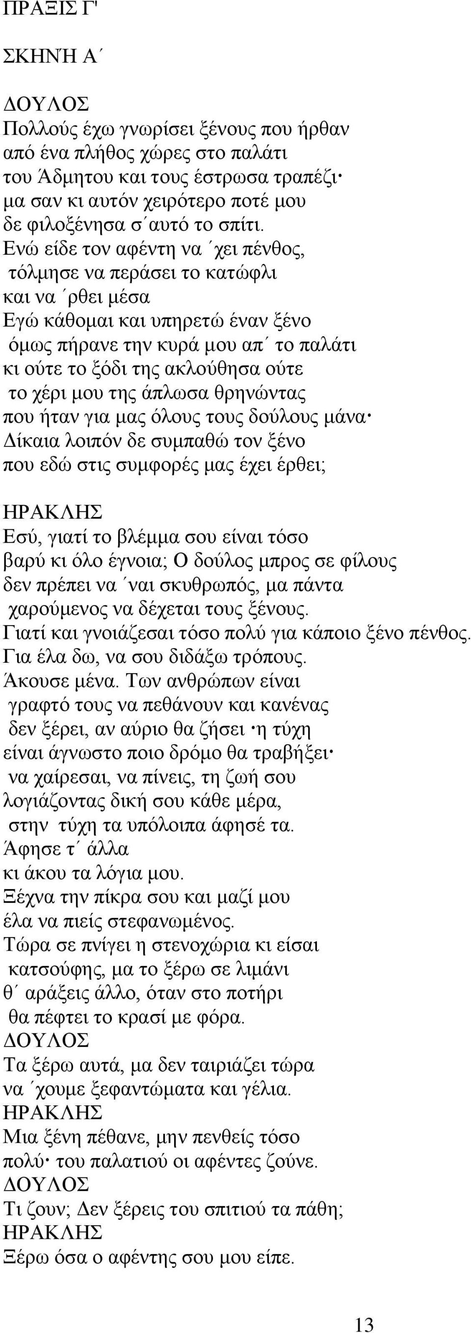 μου της άπλωσα θρηνώντας που ήταν για μας όλους τους δούλους μάνα Δίκαια λοιπόν δε συμπαθώ τον ξένο που εδώ στις συμφορές μας έχει έρθει; Εσύ, γιατί το βλέμμα σου είναι τόσο βαρύ κι όλο έγνοια; Ο