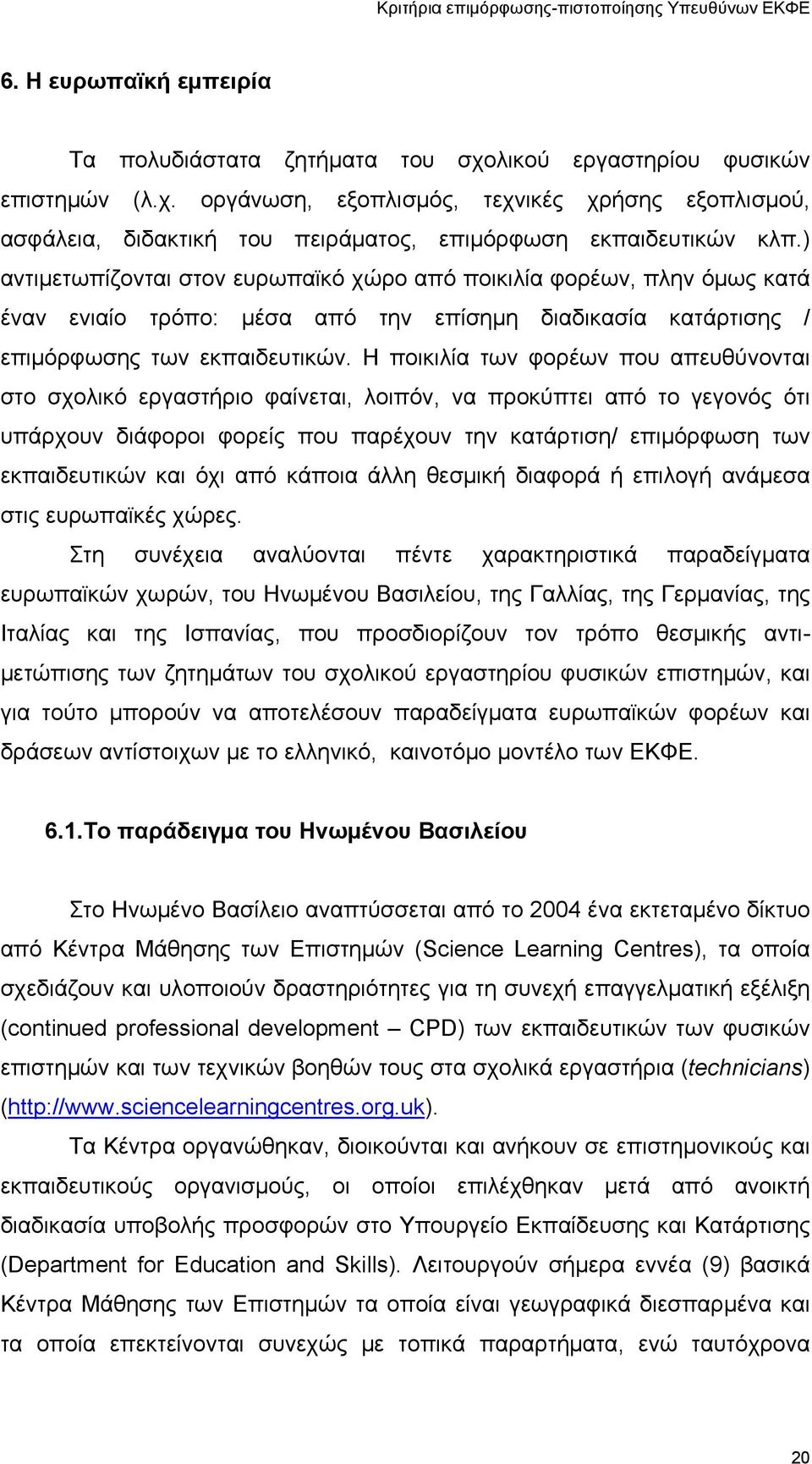 Η ποικιλία των φορέων που απευθύνονται στο σχολικό εργαστήριο φαίνεται, λοιπόν, να προκύπτει από το γεγονός ότι υπάρχουν διάφοροι φορείς που παρέχουν την κατάρτιση/ επιμόρφωση των εκπαιδευτικών και