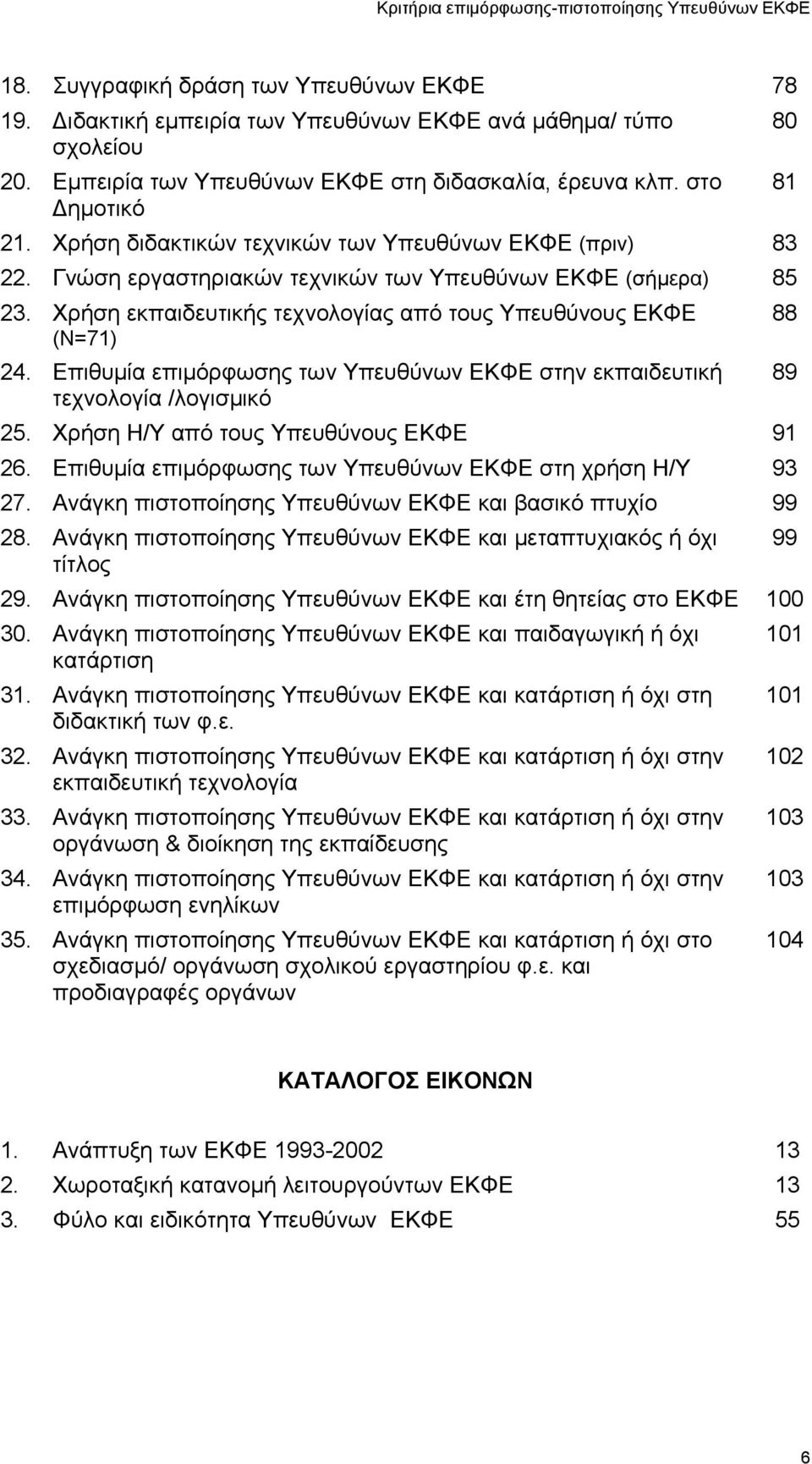 Επιθυμία επιμόρφωσης των Υπευθύνων ΕΚΦΕ στην εκπαιδευτική τεχνολογία /λογισμικό 25. Χρήση Η/Υ από τους Υπευθύνους ΕΚΦΕ 91 26. Επιθυμία επιμόρφωσης των Υπευθύνων ΕΚΦΕ στη χρήση Η/Υ 93 27.