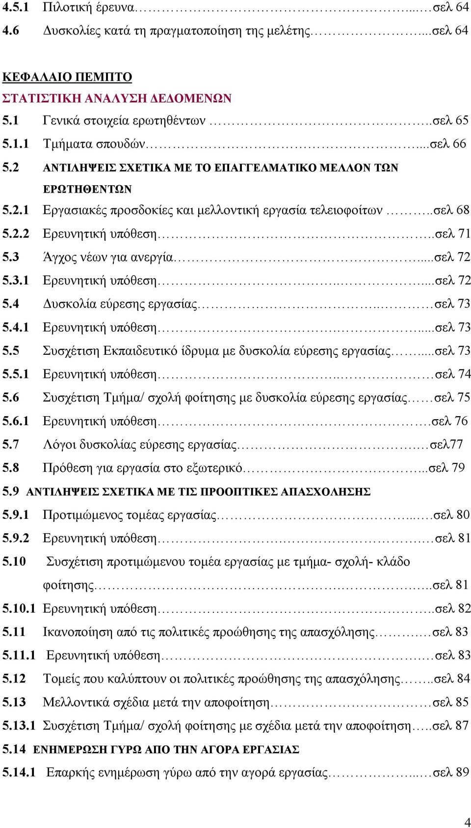 3 Άγχος νέων για ανεργία...σελ 72 5.3.1 Ερευνητική υπόθεση.....σελ 72 5.4 Δυσκολία εύρεσης εργασίας.. σελ 73 5.4.1 Ερευνητική υπόθεση....σελ 73 5.5 Συσχέτιση Εκπαιδευτικό ίδρυμα με δυσκολία εύρεσης εργασίας.