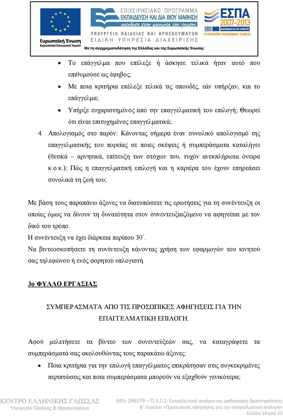 Απολογισμός στο παρόν: Κάνοντας σήμερα έναν συνολικό απολογισμό της επαγγελματικής του πορείας σε ποιες σκέψεις ή συμπεράσματα καταλήγει (θετικά αρνητικά, επίτευξη των στόχων του, τυχόν ανεκπλήρωτα