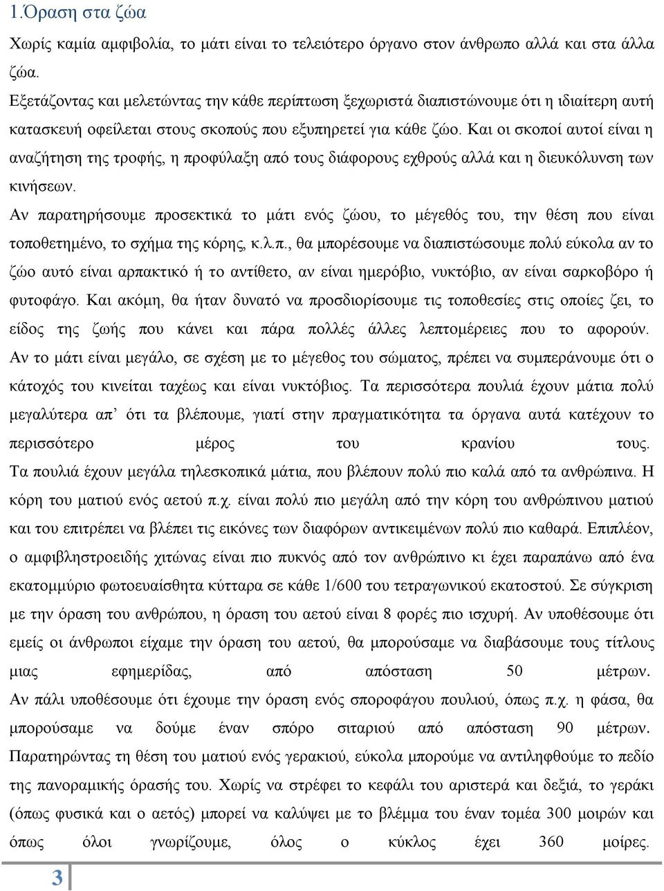 Και οι σκοποί αυτοί είναι η αναζήτηση της τροφής, η προφύλαξη από τους διάφορους εχθρούς αλλά και η διευκόλυνση των κινήσεων.