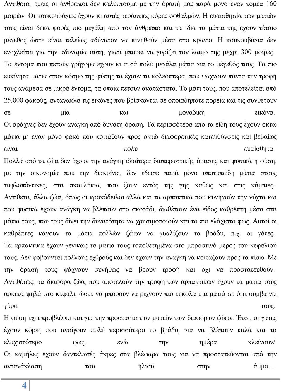 Η κουκουβάγια δεν ενοχλείται για την αδυναμία αυτή, γιατί μπορεί να γυρίζει τον λαιμό της μέχρι 300 μοίρες. Τα έντομα που πετούν γρήγορα έχουν κι αυτά πολύ μεγάλα μάτια για το μέγεθός τους.