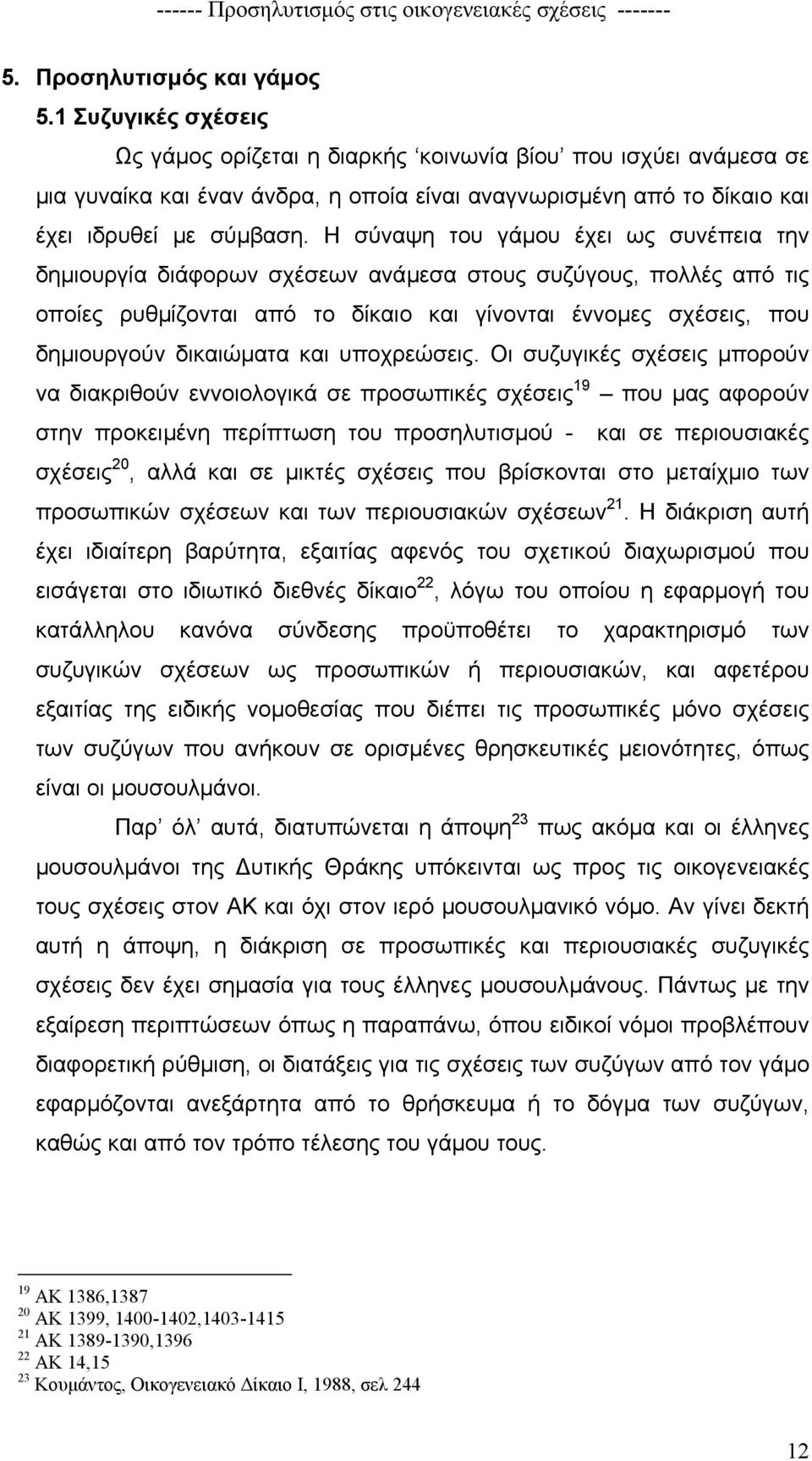 Η σύναψη του γάµου έχει ως συνέπεια την δηµιουργία διάφορων σχέσεων ανάµεσα στους συζύγους, πολλές από τις οποίες ρυθµίζονται από το δίκαιο και γίνονται έννοµες σχέσεις, που δηµιουργούν δικαιώµατα