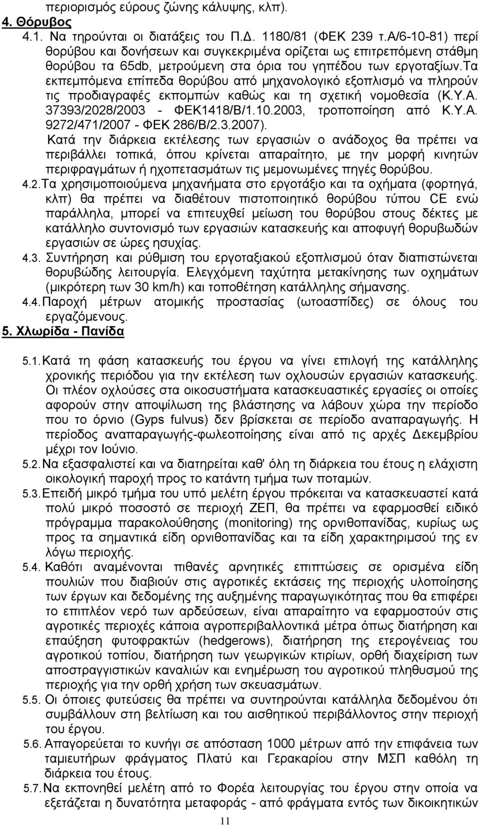 τα εκπεμπόμενα επίπεδα θορύβου από μηχανολογικό εξοπλισμό να πληρούν τις προδιαγραφές εκπομπών καθώς και τη σχετική νομοθεσία (Κ.Υ.Α. 37393/2028/2003 - ΦΕΚ1418/Β/1.10.2003, τροποποίηση από Κ.Υ.Α. 9272/471/2007 - ΦΕΚ 286/Β/2.