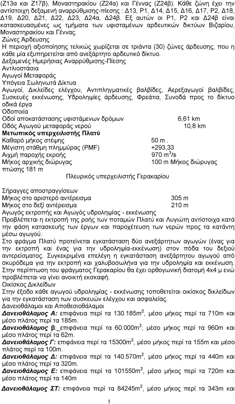 Ζώνες Άρδευσης Η περιοχή αξιοποίησης τελικώς χωρίζεται σε τριάντα (30) ζώνες άρδευσης, που η κάθε μία εξυπηρετείται από ανεξάρτητο αρδευτικό δίκτυο.