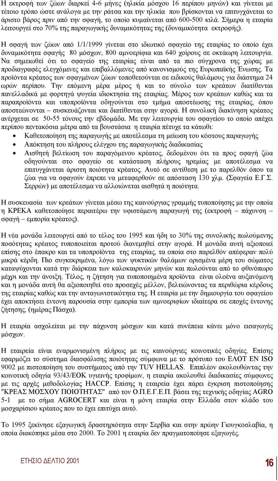 Η σφαγή των ζώων από 1/1/1999 γίνεται στο ιδιωτικό σφαγείο της εταιρίας το οποίο έχει δυναµικότητα σφαγής 80 µόσχων, 800 αµνοερίφια και 640 χοίρους σε οκτάωρη λειτουργία.