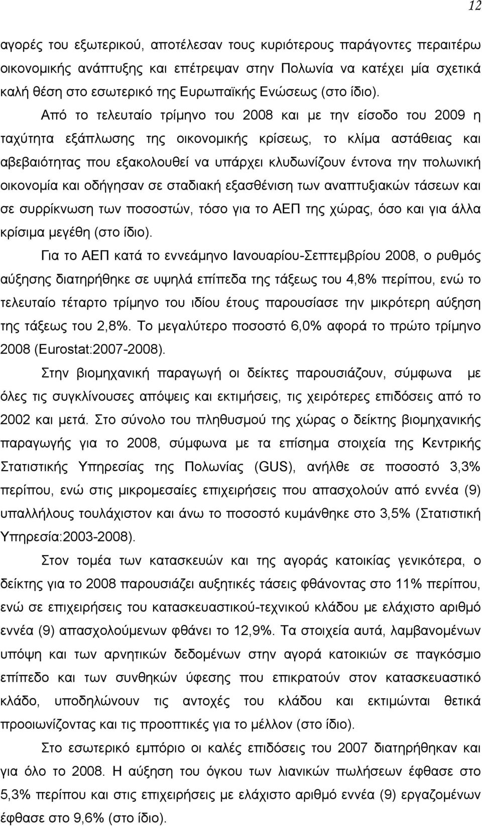 Από το τελευταίο τρίμηνο του 2008 και με την είσοδο του 2009 η ταχύτητα εξάπλωσης της οικονομικής κρίσεως, το κλίμα αστάθειας και αβεβαιότητας που εξακολουθεί να υπάρχει κλυδωνίζουν έντονα την