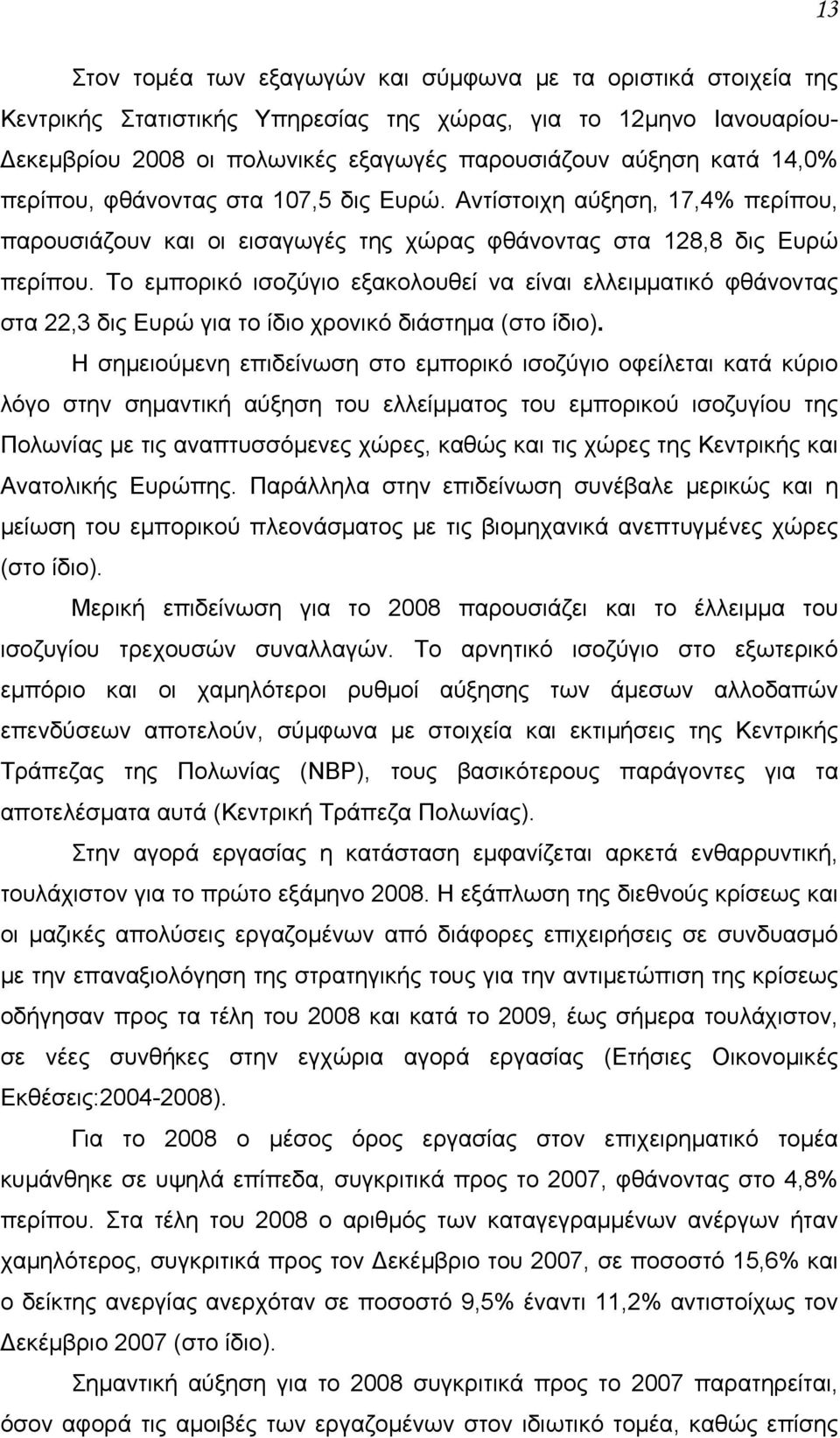 Το εμπορικό ισοζύγιο εξακολουθεί να είναι ελλειμματικό φθάνοντας στα 22,3 δις Ευρώ για το ίδιο χρονικό διάστημα (στο ίδιο).