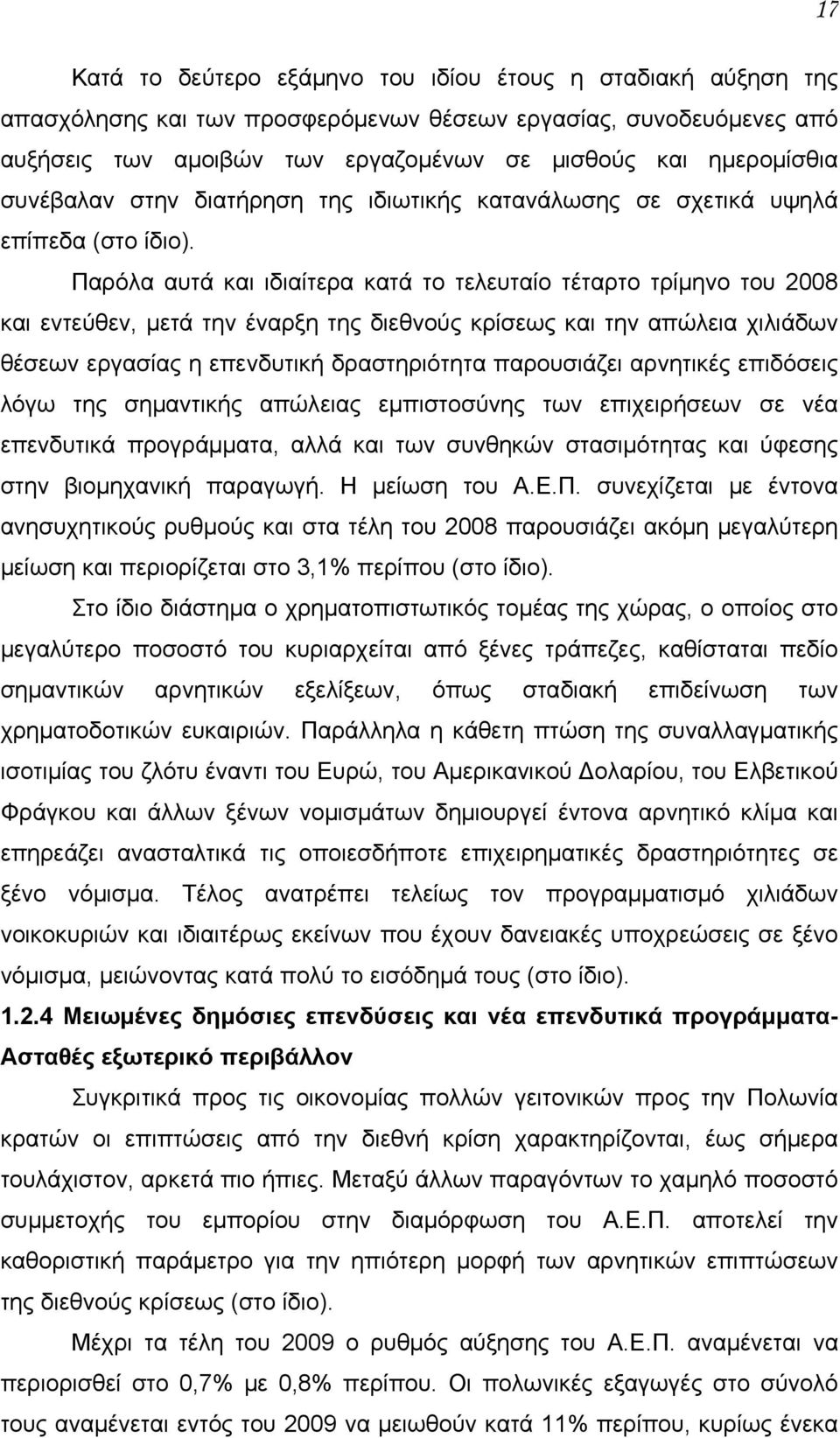 Παρόλα αυτά και ιδιαίτερα κατά το τελευταίο τέταρτο τρίμηνο του 2008 και εντεύθεν, μετά την έναρξη της διεθνούς κρίσεως και την απώλεια χιλιάδων θέσεων εργασίας η επενδυτική δραστηριότητα παρουσιάζει