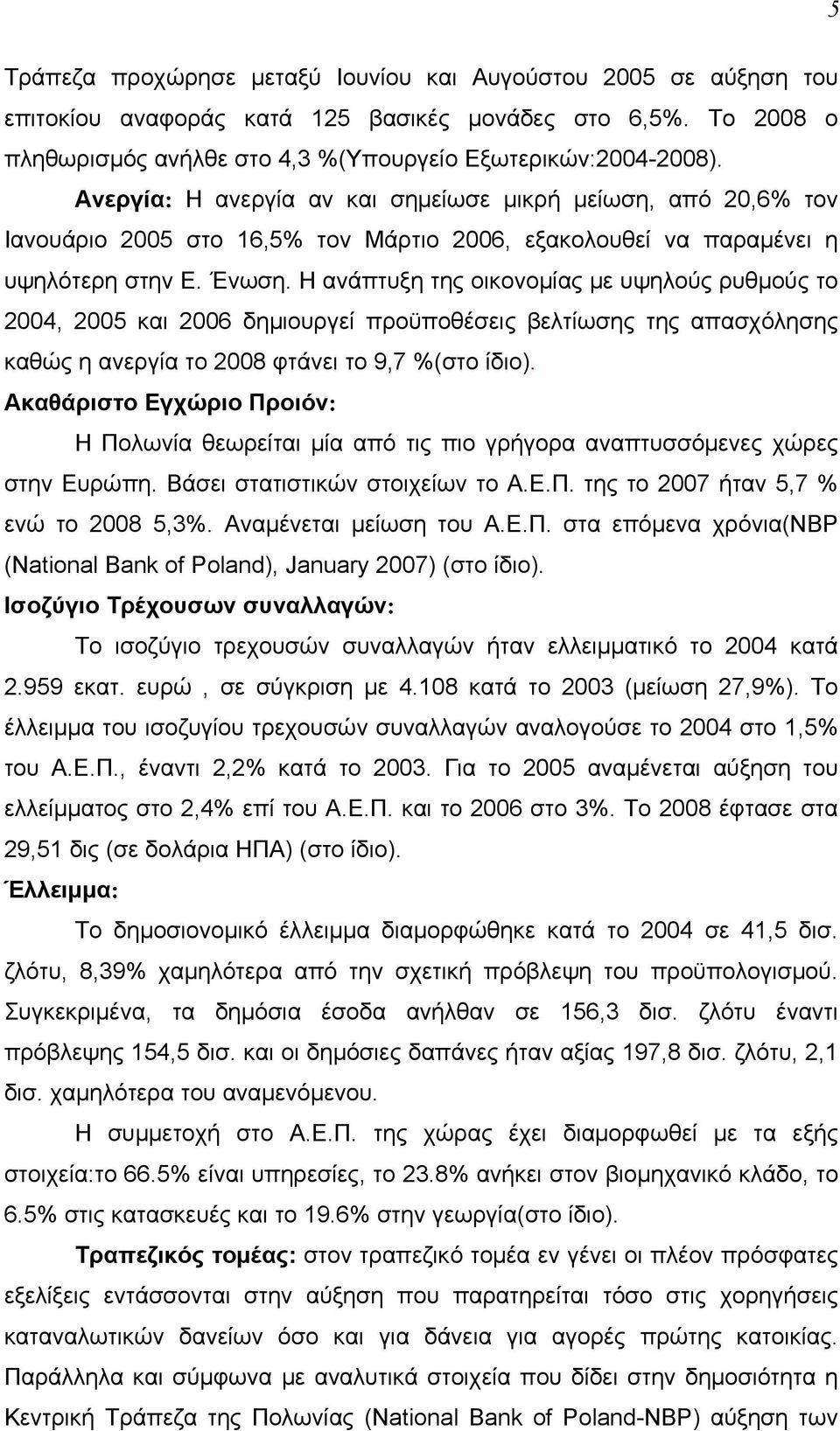 Η ανάπτυξη της οικονομίας με υψηλούς ρυθμούς το 2004, 2005 και 2006 δημιουργεί προϋποθέσεις βελτίωσης της απασχόλησης καθώς η ανεργία το 2008 φτάνει το 9,7 %(στο ίδιο).