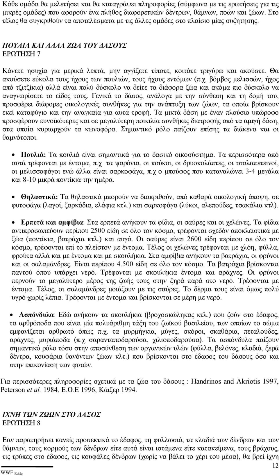 ΠΟΥΛΙΑ ΚΑΙ ΑΛΛΑ ΖΩΑ ΤΟΥ ΑΣΟΥΣ ΕΡΩΤΗΣΗ 7 Κάνετε ησυχία για µερικά λεπτά, µην αγγίζετε τίποτε, κοιτάτε τριγύρω και ακούστε. Θα ακούσετε εύκολα τους ήχους των πουλιών, τους ήχους εντόµων (π.χ. βόµβος µελισσών, ήχος από τζιτζίκια) αλλά είναι πολύ δύσκολο να δείτε τα διάφορα ζώα και ακόµα πιο δύσκολο να αναγνωρίσετε το είδος τους.