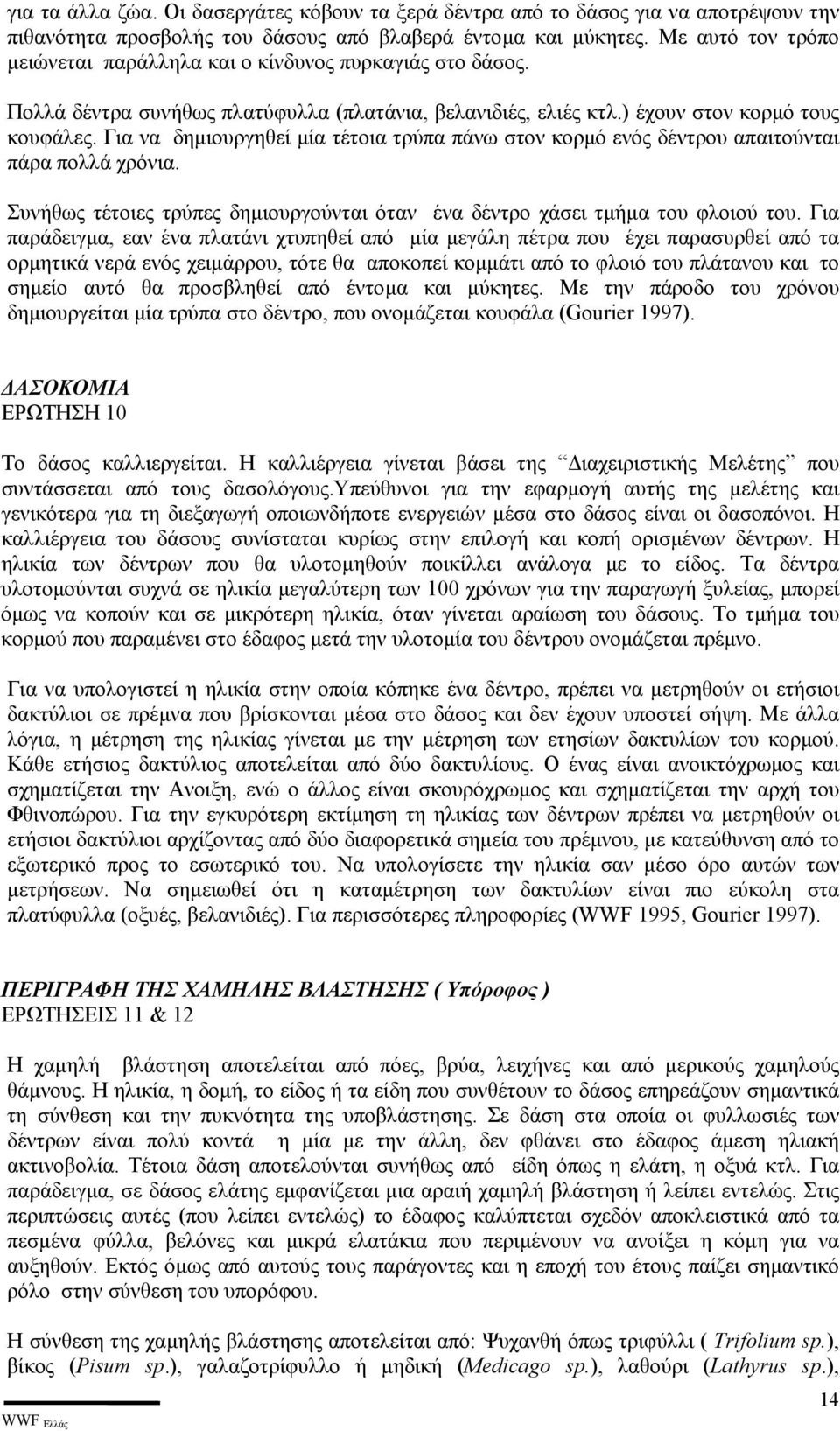 Για να δηµιουργηθεί µία τέτοια τρύπα πάνω στον κορµό ενός δέντρου απαιτούνται πάρα πολλά χρόνια. Συνήθως τέτοιες τρύπες δηµιουργούνται όταν ένα δέντρο χάσει τµήµα του φλοιού του.