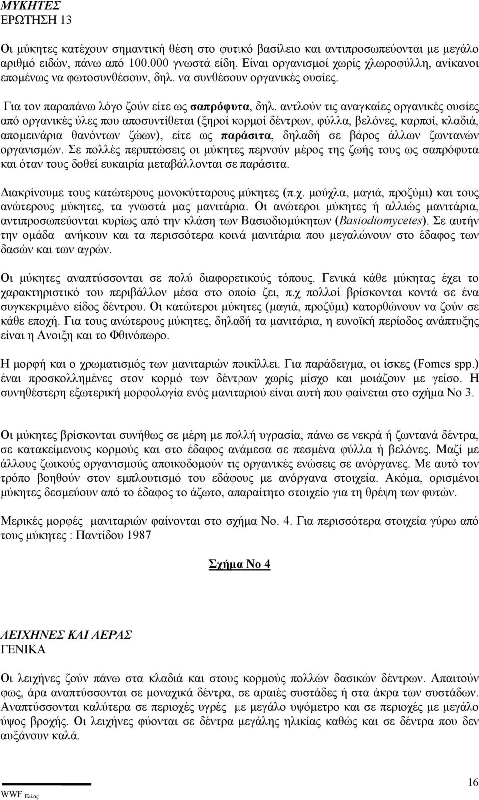 αντλούν τις αναγκαίες οργανικές ουσίες από οργανικές ύλες που αποσυντίθεται (ξηροί κορµοί δέντρων, φύλλα, βελόνες, καρποί, κλαδιά, αποµεινάρια θανόντων ζώων), είτε ως παράσιτα, δηλαδή σε βάρος άλλων