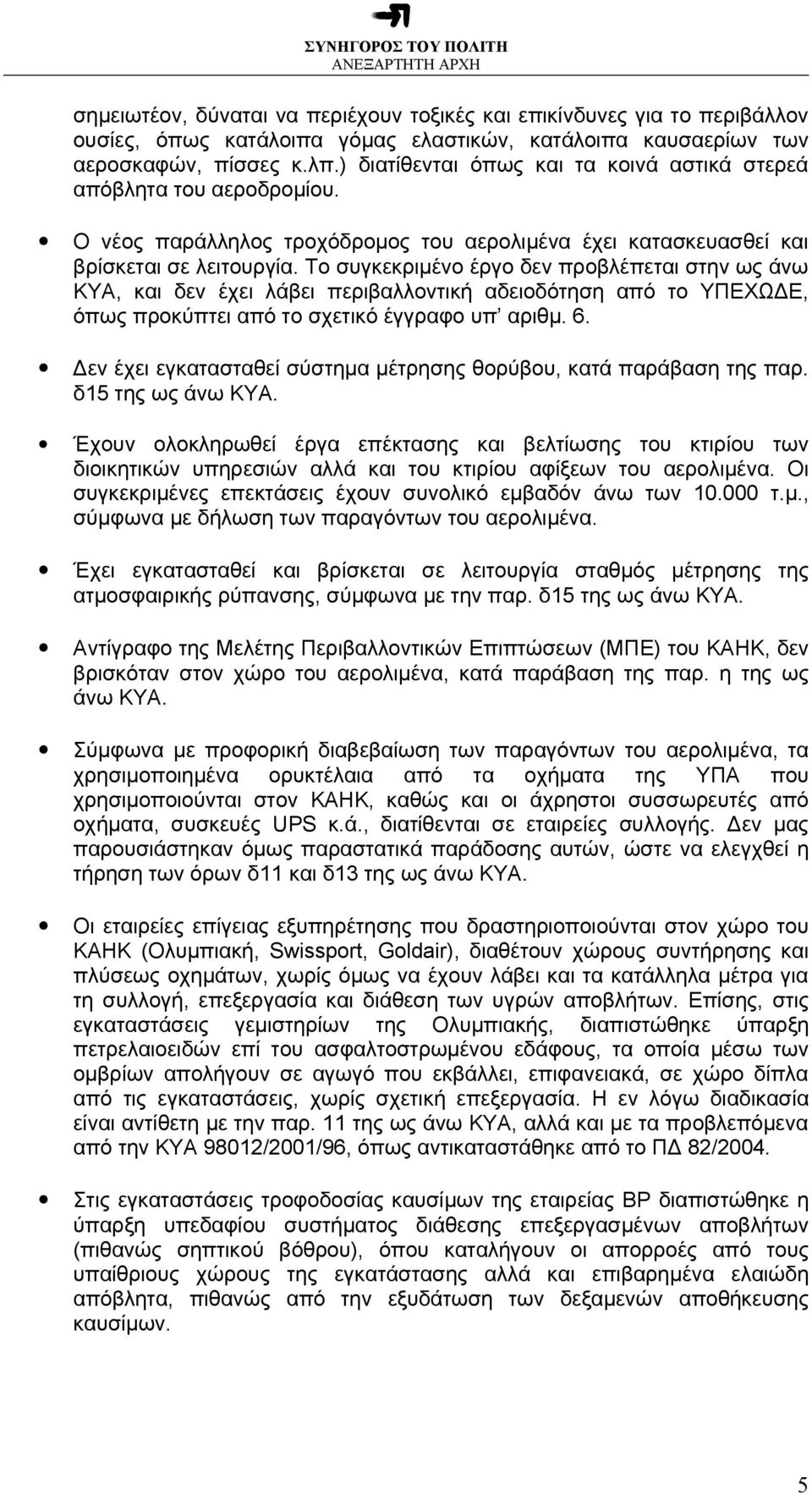 Το συγκεκριμένο έργο δεν προβλέπεται στην ως άνω ΚΥΑ, και δεν έχει λάβει περιβαλλοντική αδειοδότηση από το ΥΠΕΧΩΔΕ, όπως προκύπτει από το σχετικό έγγραφο υπ αριθμ. 6.