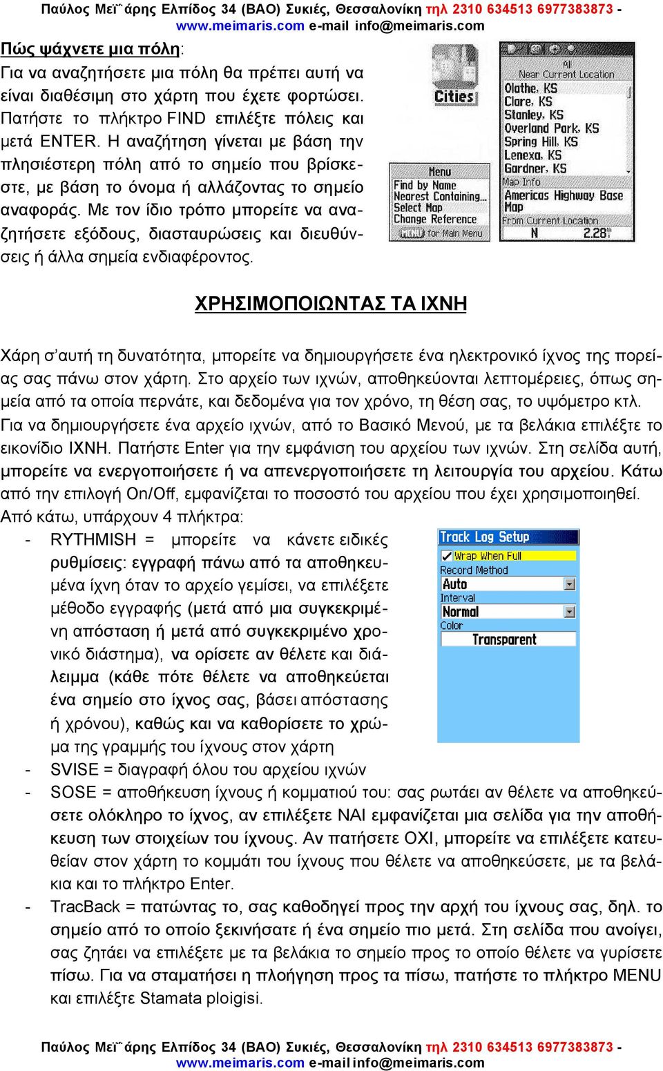 Με τον ίδιο τρόπο µπορείτε να αναζητήσετε εξόδους, διασταυρώσεις και διευθύνσεις ή άλλα σηµεία ενδιαφέροντος.