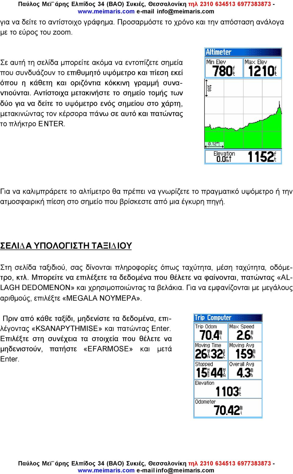 Αντίστοιχα µετακινήστε το σηµείο τοµής των δύο για να δείτε το υψόµετρο ενός σηµείου στο χάρτη, µετακινώντας τον κέρσορα πάνω σε αυτό και πατώντας το πλήκτρο ENTER.