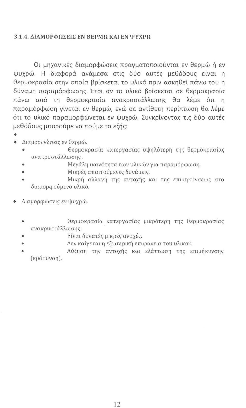 Έτσι αν το υλικό βρίσκεται σε θερμοκρασία πάνω από τη θερμοκρασία ανακρυστάλλωσης θα λέμε ότι η παραμόρφωση γίνεται εν θερμώ, ενώ σε αντίθετη περίπτωση θα λέμε ότι το υλικό παραμορφώνεται εν ψυχρώ.