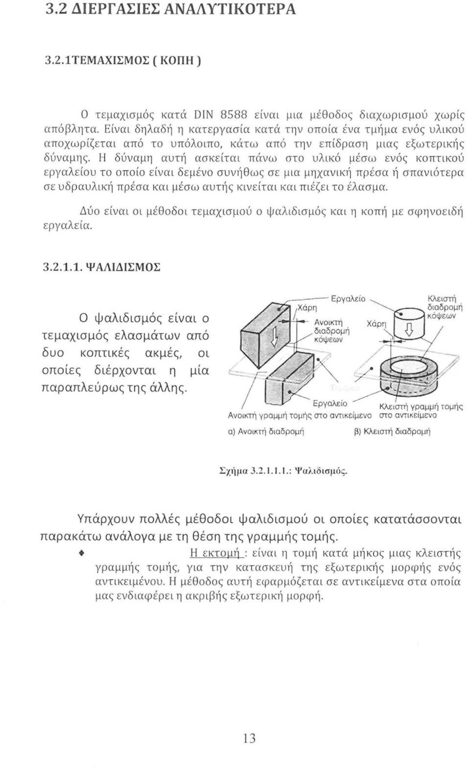 Η δύναμη αυτή ασκείται πάνω στο υλικό μέσω ενός κοπτικού εργαλείου το οποίο είναι δεμένο συνήθως σε μια μηχανική πρέσα ή σπανιότερα σε υδραυλική πρέσα και μέσω αυτής κινείται και πιέζει το έλασμα.