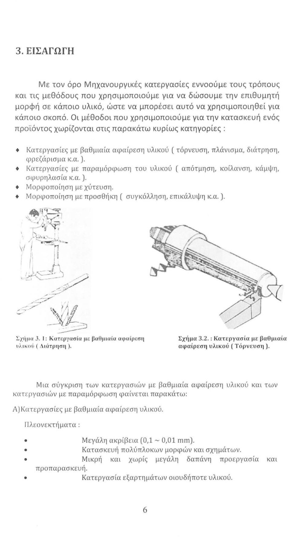 Οι μέθοδοι που χρησιμοποιούμε για την κατασκευή ενός προϊόντος χωρίζονται στις παρακάτω κυρίως κατηγορίες : + Κατεργασίες με βαθμιαία αφαίρεση υλικού (τόρνευση, πλάνισμα, διάτρηση, φρεζάρισμα κ.α. ).