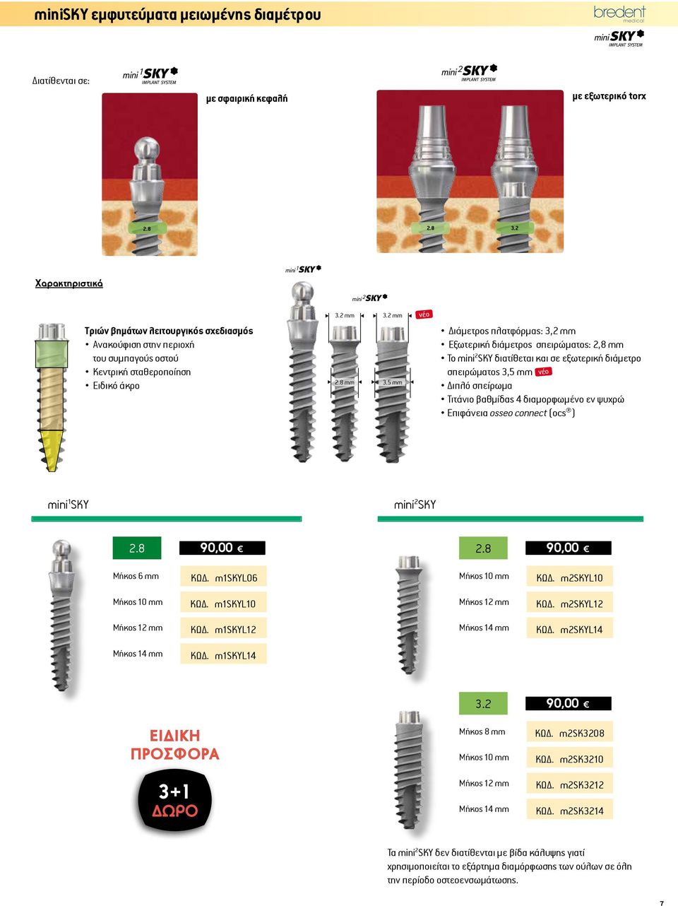 5 mm νέο Διάμετρος πλατφόρμας: 3,2 mm Εξωτερική διάμετρος σπειρώματος: 2,8 mm Το mini 2 SKY διατίθεται και σε εξωτερική διάμετρο σπειρώματος 3,5 mm Διπλό σπείρωμα νέο Τιτάνιο βαθμίδας 4 διαμορφωμένο