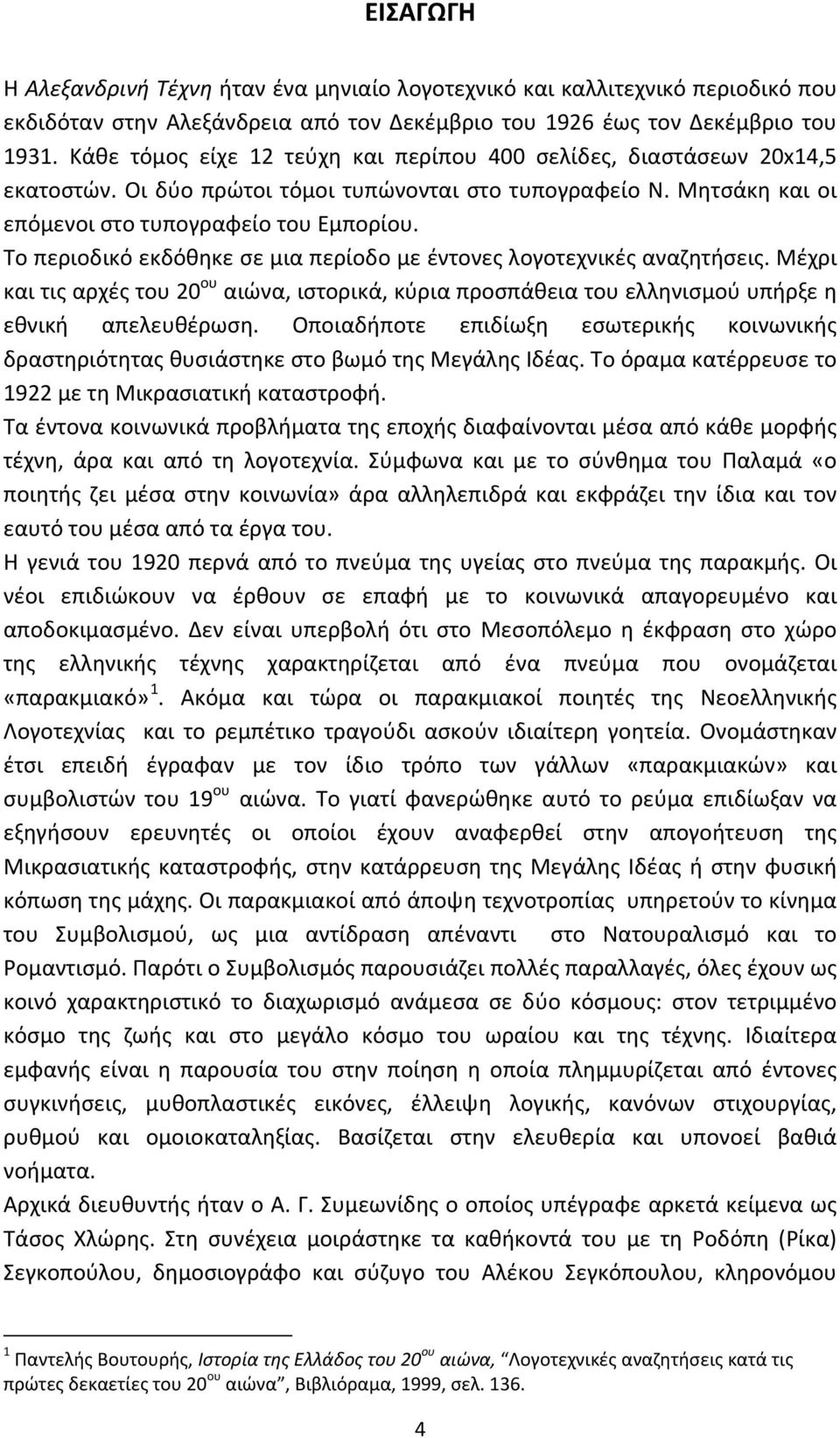 Το περιοδικό εκδόθηκε σε μια περίοδο με έντονες λογοτεχνικές αναζητήσεις. Μέχρι και τις αρχές του 20 ου αιώνα, ιστορικά, κύρια προσπάθεια του ελληνισμού υπήρξε η εθνική απελευθέρωση.