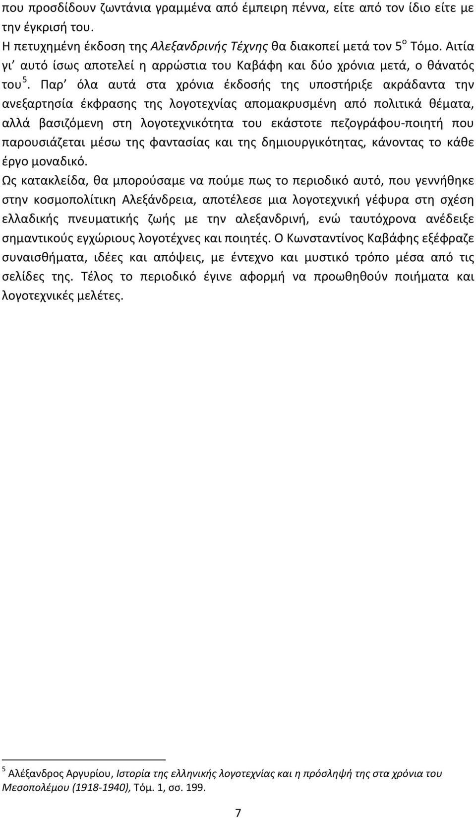 Παρ όλα αυτά στα χρόνια έκδοσής της υποστήριξε ακράδαντα την ανεξαρτησία έκφρασης της λογοτεχνίας απομακρυσμένη από πολιτικά θέματα, αλλά βασιζόμενη στη λογοτεχνικότητα του εκάστοτε πεζογράφου-ποιητή