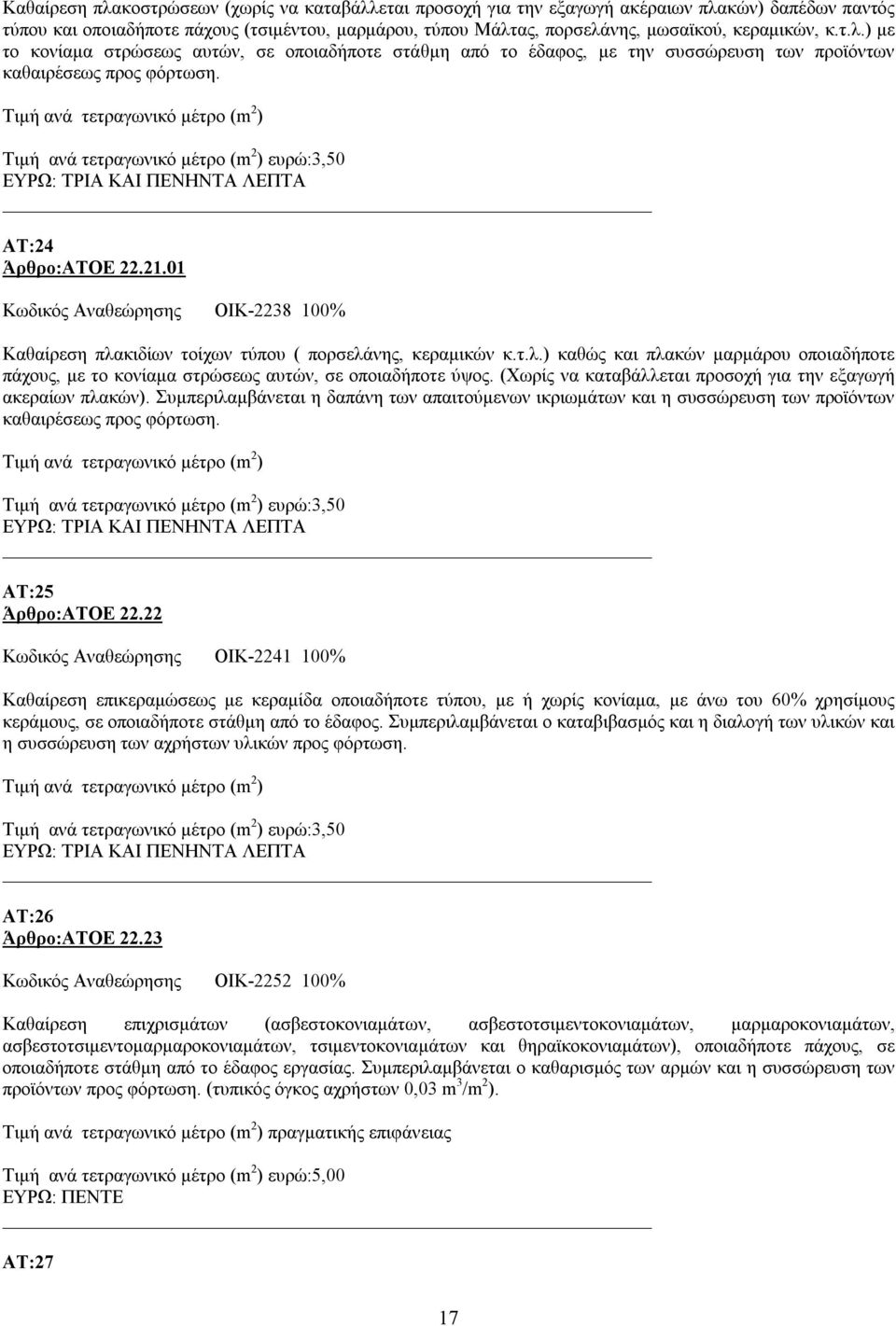 Tιμή ανά τετραγωνικό μέτρο (m 2 ) ευρώ:3,50 ΕΥΡΩ: ΤΡΙΑ ΚΑΙ ΠΕΝΗΝΤΑ ΛΕΠΤΑ ΑΤ:24 Άρθρο:ΑΤΟΕ 22.21.01 Κωδικός Αναθεώρησης ΟΙΚ-2238 100% Καθαίρεση πλα