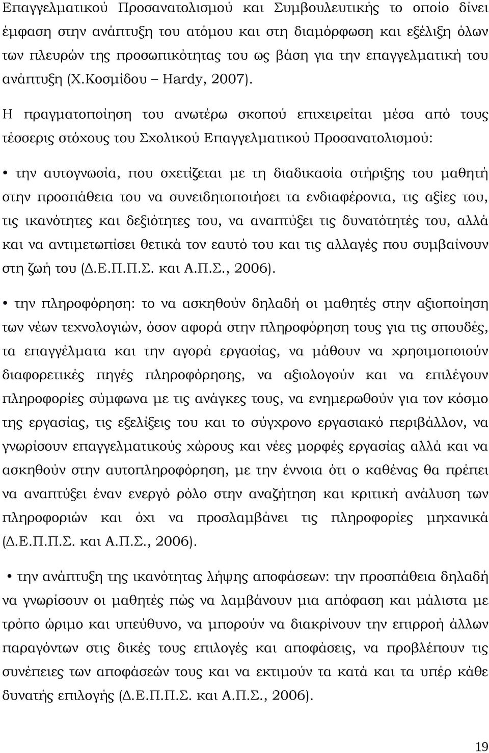 Η πραγματοποίηση του ανωτέρω σκοπού επιχειρείται μέσα από τους τέσσερις στόχους του Σχολικού Επαγγελματικού Προσανατολισμού: την αυτογνωσία, που σχετίζεται με τη διαδικασία στήριξης του μαθητή στην