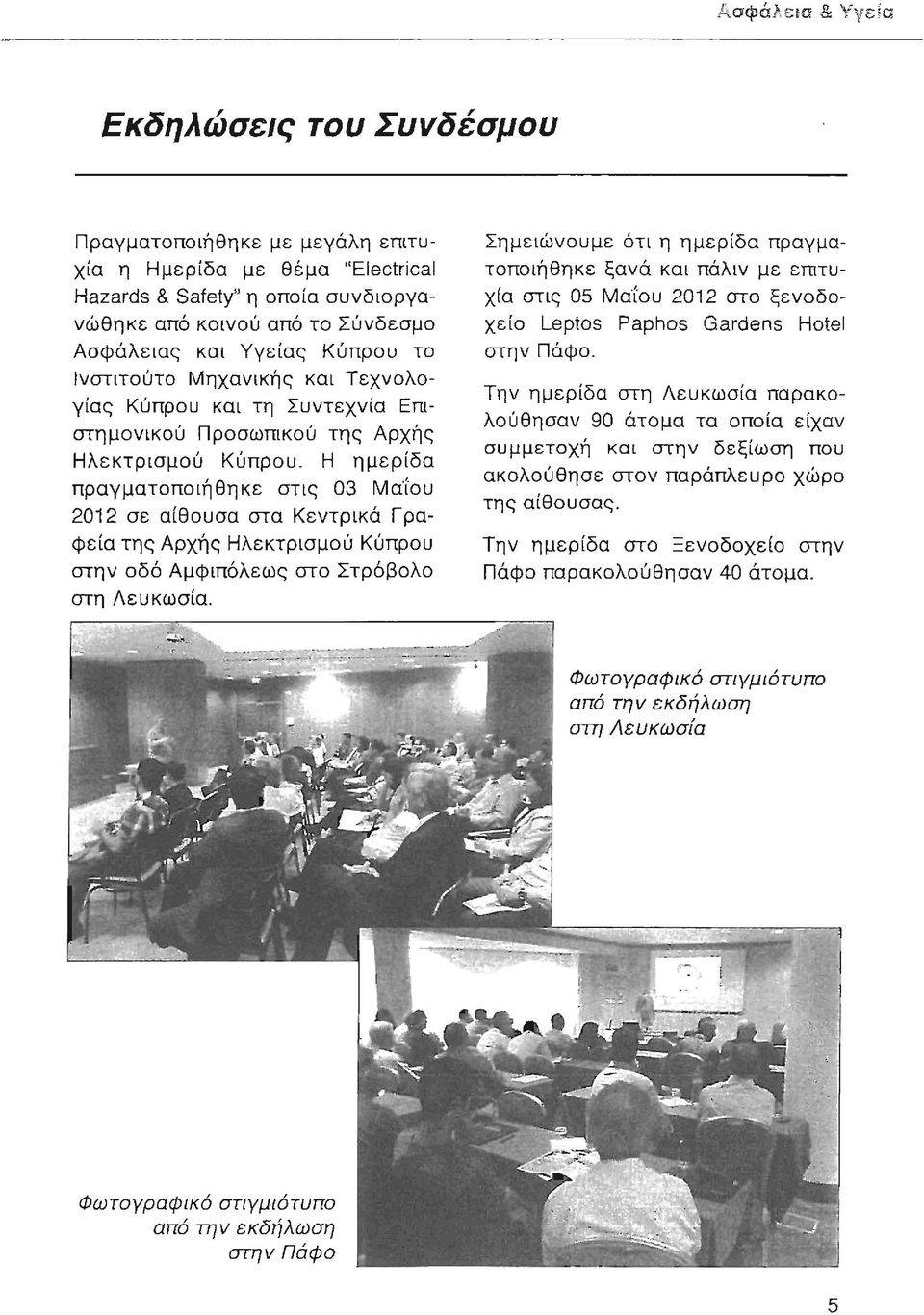 Η ημερίδα πραγματοποιήθηκε στις 03 Μα'ίου 2012 σε αίθουσα στα Κεντρικά Γραφεία της Αρχής Ηλεκτρισμού Κύπρου στην οδό Αμφιπόλεως στο Στρόβολο στη Λευκωσία.