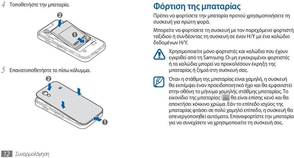 Χρησιμοποιείτε μόνο φορτιστές και καλώδια που έχουν εγκριθεί από τη Samsung. Οι μη εγκεκριμένοι φορτιστές ή τα καλώδια μπορεί να προκαλέσουν έκρηξη της μπαταρίας ή ζημιά στη συσκευή σας.