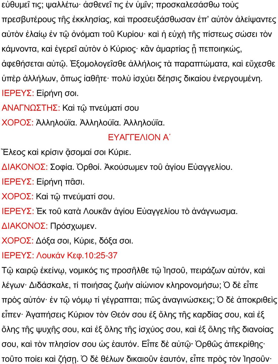 ΙΕΡΕΥΣ: Εἰρήνη σοι. ΑΝΑΓΝΩΣΤΗΣ: Καὶ τῷ πνεύματί σου ΧΟΡΟΣ: Ἀλληλούϊα. Ἀλληλούϊα. Ἀλληλούϊα. ΕΥΑΓΓΕΛΙΟΝ Α Ἔλεος καὶ κρίσιν ᾄσομαί σοι Κύριε. ΔΙΑΚΟΝΟΣ: Σοφία. Ὀρθοί. Ἀκούσωμεν τοῦ ἁγίου Εὐαγγελίου.