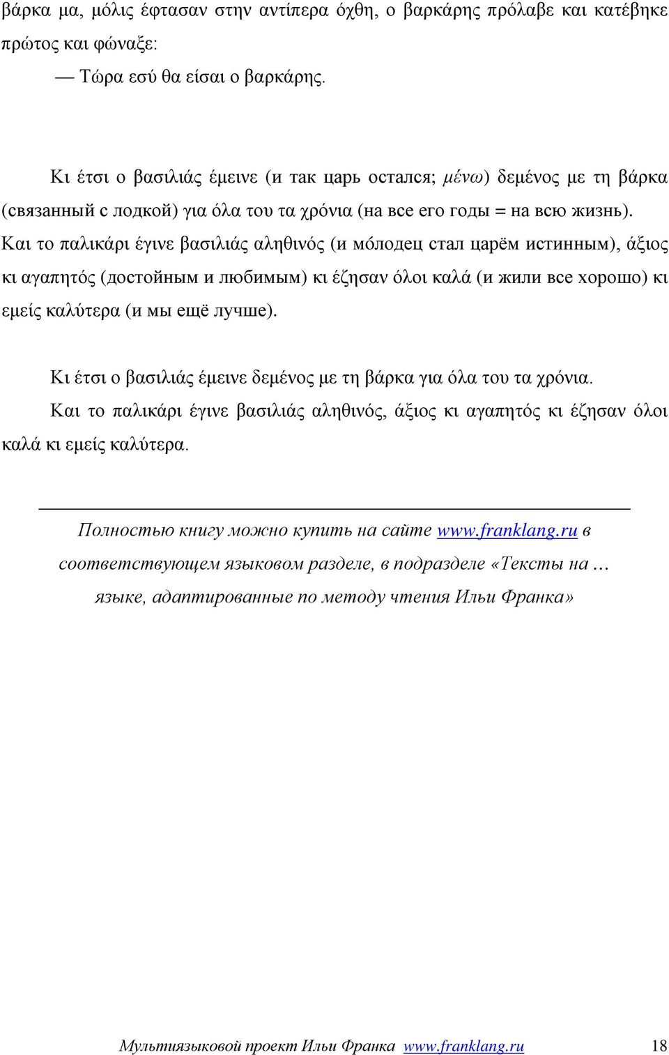 Και το παλικάρι έγινε βασιλιάς αληθινός (и мóлодец стал царём истинным), άξιος κι αγαπητός (достойным и любимым) κι έζησαν όλοι καλά (и жили все хорошо) κι εμείς καλύτερα (и мы ещё лучше).