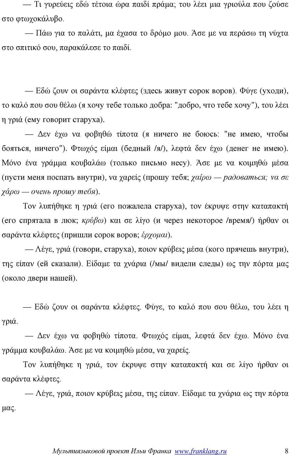 Δεν έχω να φοβηθώ τίποτα (я ничего не боюсь: "не имею, чтобы бояться, ничего"). Φτωχός είμαι (бедный /я/), λεφτά δεν έχω (денег не имею). Μόνο ένα γράμμα κουβαλάω (только письмо несу).