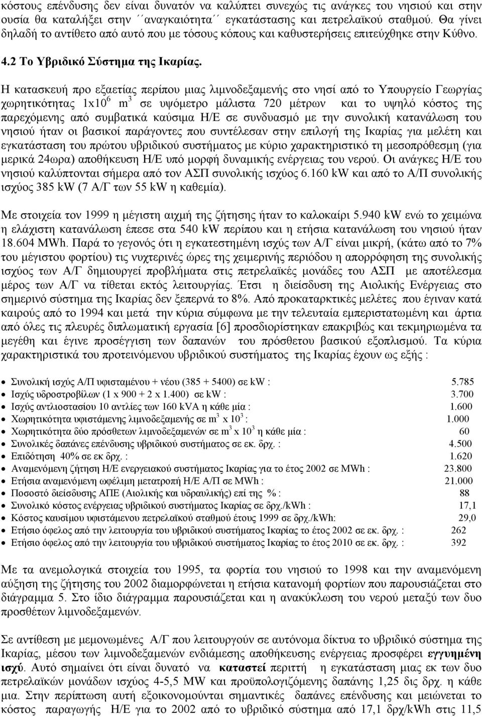 Η κατασκευή προ εξαετίας περίπου µιας λιµνοδεξαµενής στο νησί από το Υπουργείο Γεωργίας χωρητικότητας 1x10 6 m 3 σε υψόµετρο µάλιστα 720 µέτρων και το υψηλό κόστος της παρεχόµενης από συµβατικά