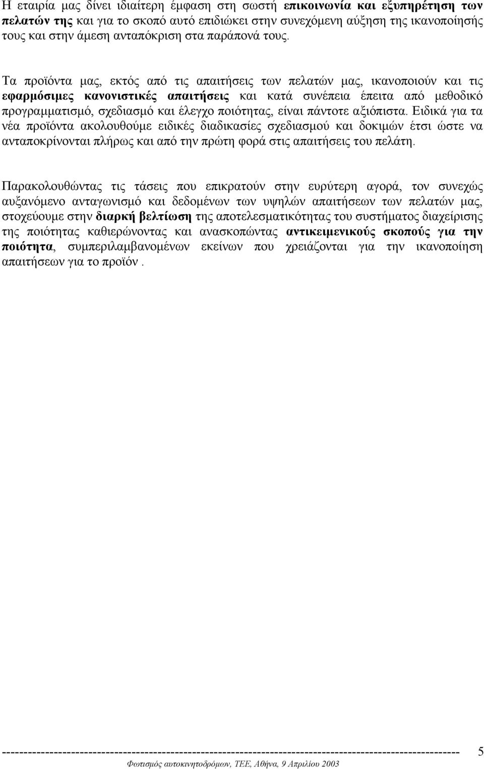 Τα προϊόντα µας, εκτός από τις απαιτήσεις των πελατών µας, ικανοποιούν και τις εφαρµόσιµες κανονιστικές απαιτήσεις και κατά συνέπεια έπειτα από µεθοδικό προγραµµατισµό, σχεδιασµό και έλεγχο