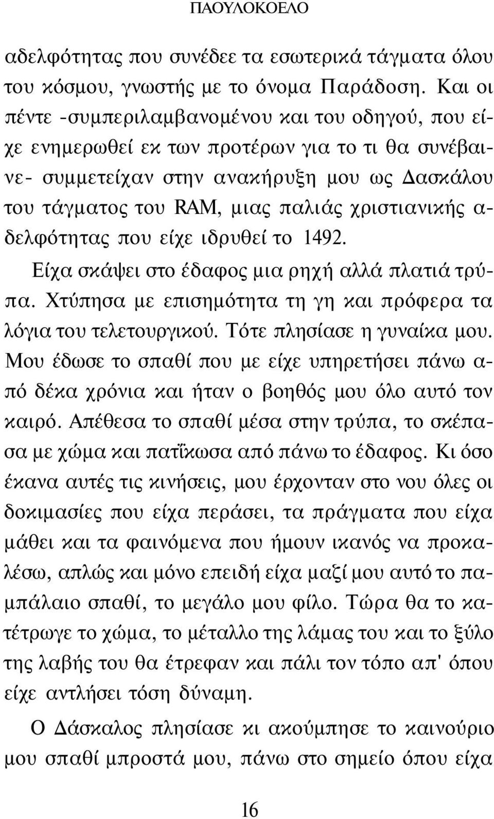 α δελφότητας που είχε ιδρυθεί το 1492. Είχα σκάψει στο έδαφος μια ρηχή αλλά πλατιά τρύπα. Χτύπησα με επισημότητα τη γη και πρόφερα τα λόγια του τελετουργικού. Τότε πλησίασε η γυναίκα μου.