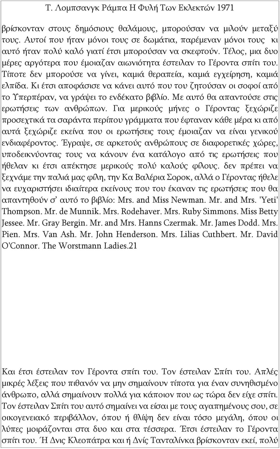 Κι έτσι αποφάσισε να κάνει αυτό που του ζητούσαν οι σοφοί από το Υπερπέραν, να γράψει το ενδέκατο βιβλίο. Με αυτό θα απαντούσε στις ερωτήσεις των ανθρώπων.