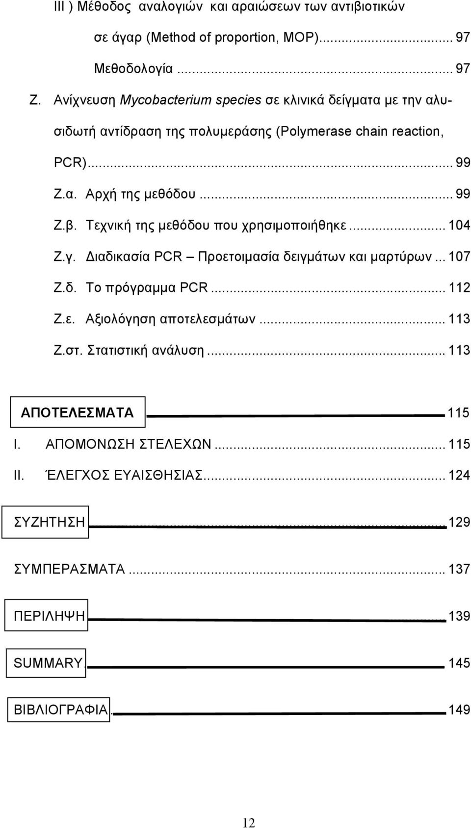 Τεχνική της μεθόδου που χρησιμοποιήθηκε... 104 Ζ.γ. Διαδικασία PCR Προετοιμασία δειγμάτων και μαρτύρων... 107 Ζ.δ. Το πρόγραμμα PCR... 112 Ζ.ε. Αξιολόγηση αποτελεσμάτων.