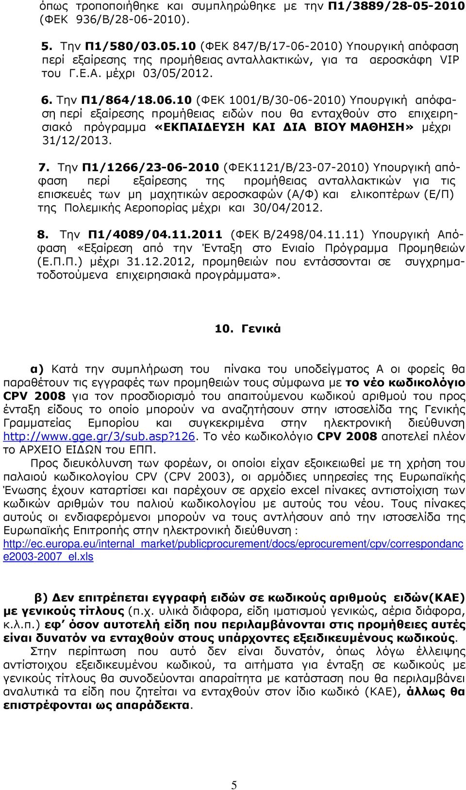 10 (ΦΕΚ 1001/Β/30-06-2010) Υπουργική απόφαση περί εξαίρεσης προµήθειας ειδών που θα ενταχθούν στο επιχειρησιακό πρόγραµµα «ΕΚΠΑΙ ΕΥΣΗ ΚΑΙ ΙΑ ΒΙΟΥ ΜΑΘΗΣΗ» µέχρι 31/12/2013. 7.