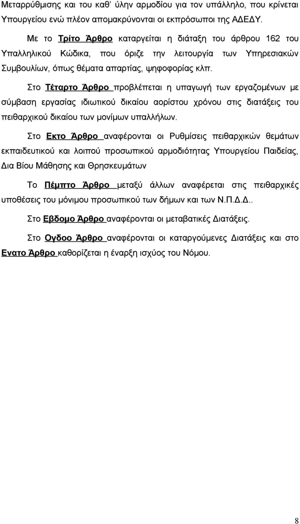 Στο Τέταρτο Άρθρο προβλέπεται η υπαγωγή των εργαζομένων με σύμβαση εργασίας ιδιωτικού δικαίου αορίστου χρόνου στις διατάξεις του πειθαρχικού δικαίου των μονίμων υπαλλήλων.