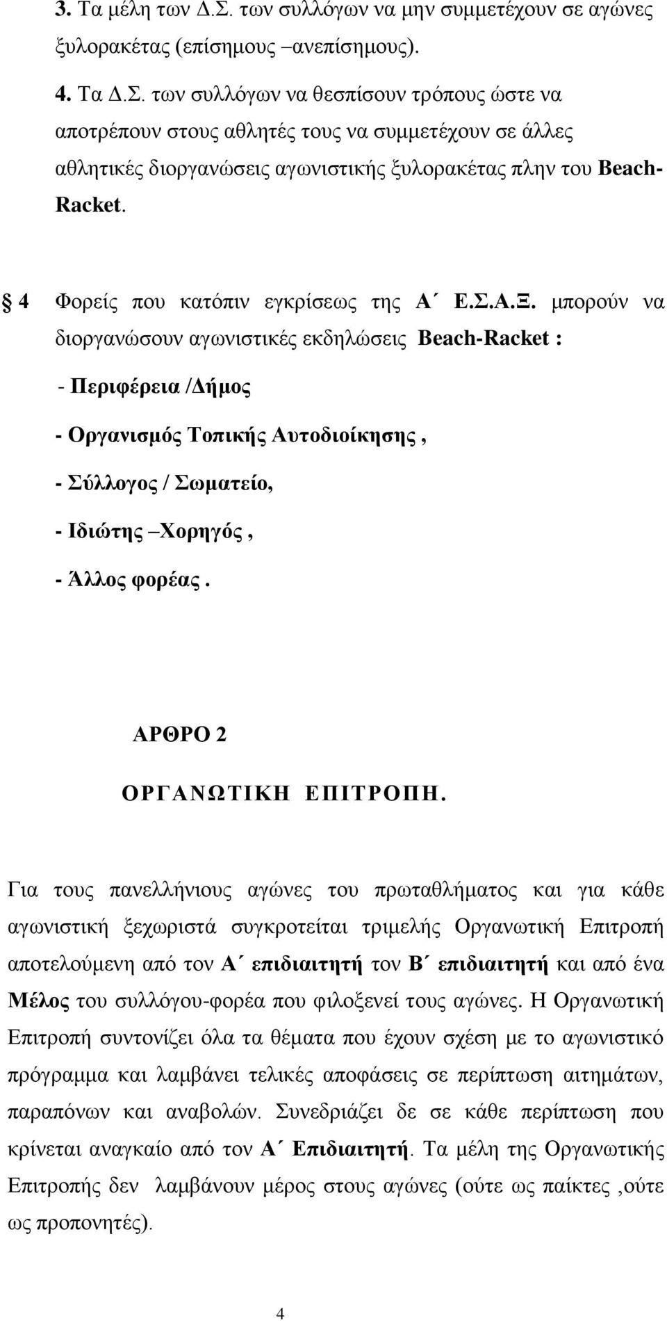 μπορούν να διοργανώσουν αγωνιστικές εκδηλώσεις Beach-Racket : - Περιφέρεια /Δήμος - Οργανισμός Τοπικής Αυτοδιοίκησης, - Σύλλογος / Σωματείο, - Ιδιώτης Χορηγός, - Άλλος φορέας.