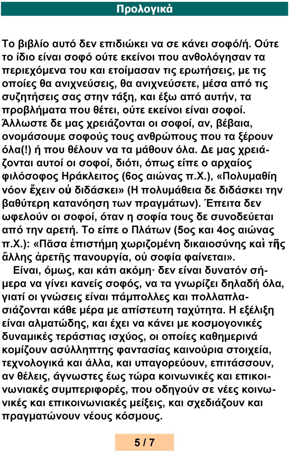 αυτήν, τα προβλήματα που θέτει, ούτε εκείνοι είναι σοφοί. Άλλωστε δε μας χρειάζονται οι σοφοί, αν, βέβαια, ονομάσουμε σοφούς τους ανθρώπους που τα ξέρουν όλα(!) ή που θέλουν να τα μάθουν όλα.