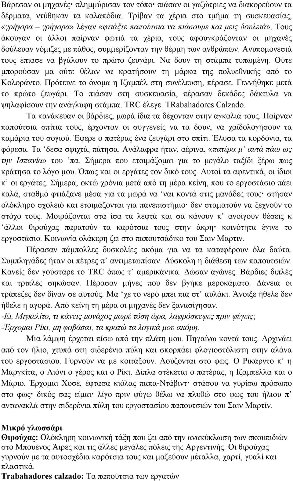 Τους άκουγαν οι άλλοι παίρναν φωτιά τα χέρια, τους αφουγκράζονταν οι µηχανές δούλευαν νόµιζες µε πάθος, συµµερίζονταν την θέρµη των ανθρώπων. Ανυποµονεσιά τους έπιασε να βγάλουν το πρώτο ζευγάρι.